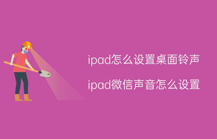 ipad怎么设置桌面铃声 ipad微信声音怎么设置？